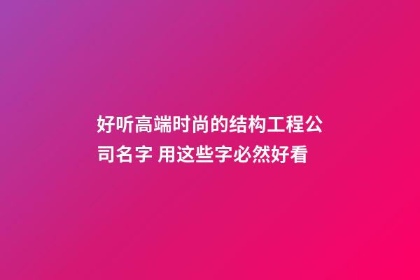 好听高端时尚的结构工程公司名字 用这些字必然好看-第1张-公司起名-玄机派